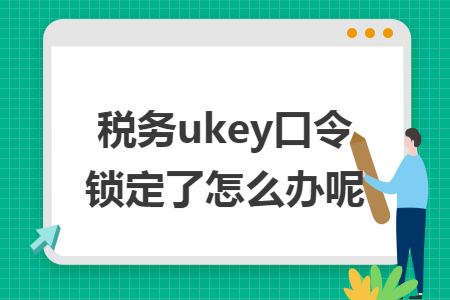 税务ukey口令锁定了怎么办呢