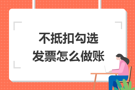 不抵扣勾选发票怎么做账