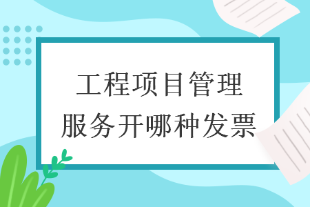 工程项目管理服务开哪种发票