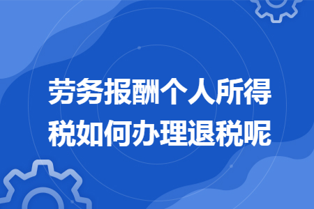 劳务报酬个人所得税如何办理退税呢