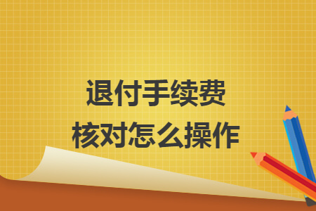 退付手续费核对怎么操作