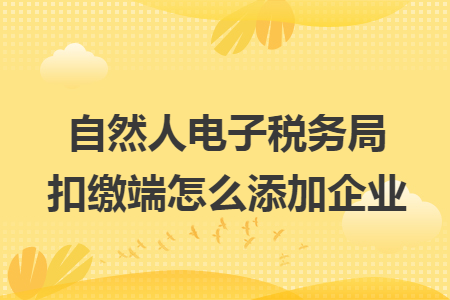 自然人电子税务局扣缴端怎么添加企业