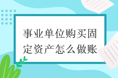 事业单位购买固定资产怎么做账