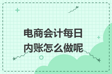 电商会计每日内账怎么做呢