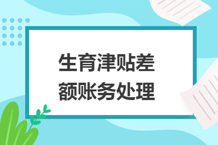 生育津贴差额账务处理