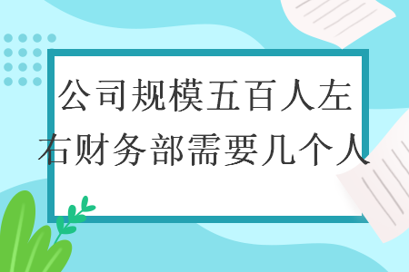 公司规模五百人左右财务部需要几个人