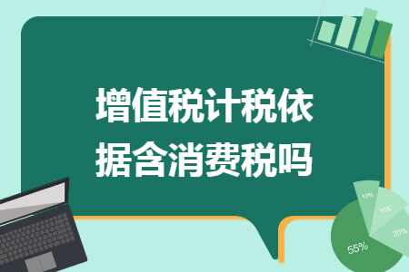 增值税计税依据含消费税吗