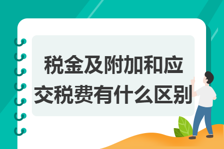 税金及附加和应交税费有什么区别 税金及附加和应交税费有什么区别