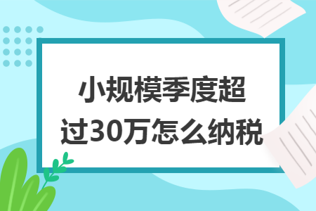 小规模季度超过30万怎么纳税
