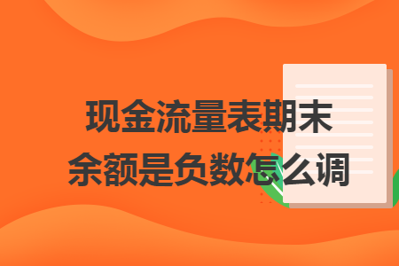 现金流量表期末余额是负数怎么调