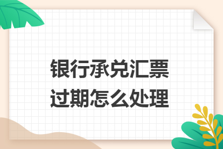 银行承兑汇票过期怎么处理