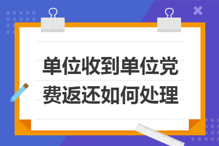 单位收到单位党费返还如何处理