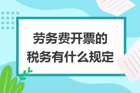 劳务费开票的税务有什么规定