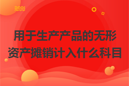 用于生产产品的无形资产摊销计入什么科目