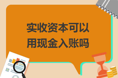 实收资本可以用现金入账吗