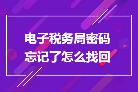 电子税务局密码忘记了怎么找回