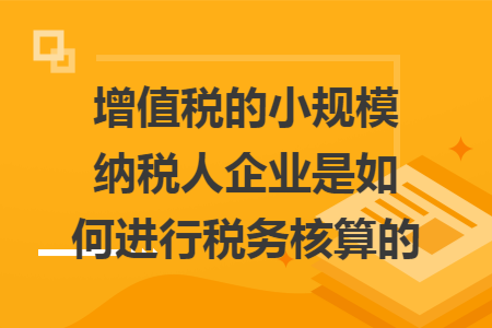 增值税的小规模纳税人企业是如何进行税务核算的