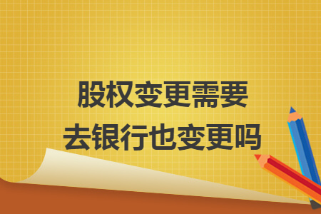 股权变更需要去银行也变更吗