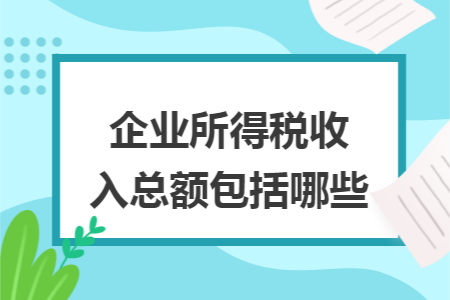 企业所得税收入总额包括哪些