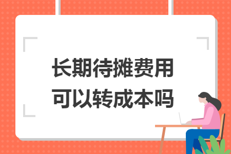 长期待摊费用可以转成本吗