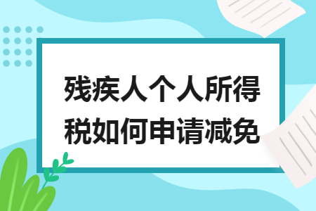 残疾人个人所得税如何申请减免