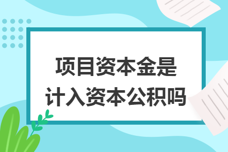 项目资本金是计入资本公积吗