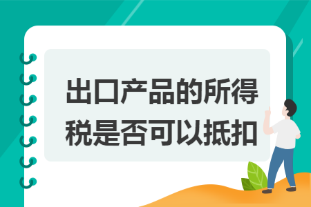 出口产品的所得税是否可以抵扣