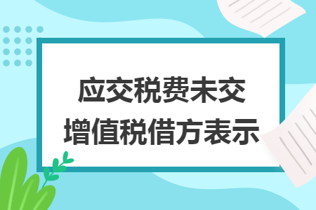 应交税费未交增值税借方表示 应交税费未交增值税借方表示