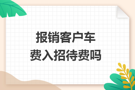报销客户车费入招待费吗