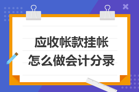 应收帐款挂帐怎么做会计分录