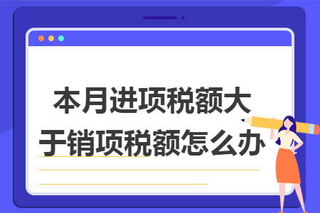 本月进项税额大于销项税额怎么办