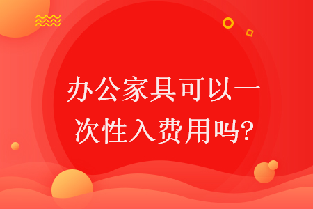 办公家具可以一次性入费用吗?