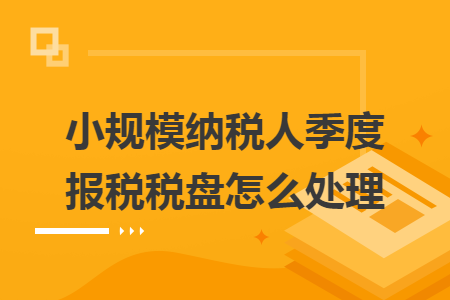 小规模纳税人季度报税税盘怎么处理