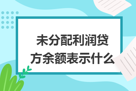 未分配利润贷方余额表示什么