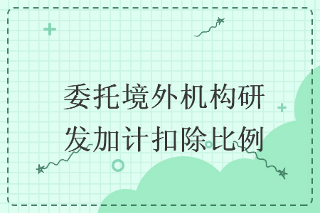 委托境外机构研发加计扣除比例