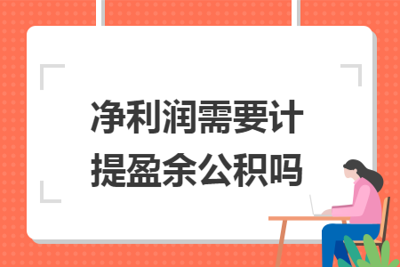 净利润需要计提盈余公积吗
