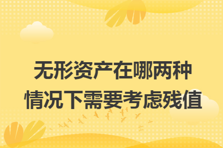 无形资产在哪两种情况下需要考虑残值