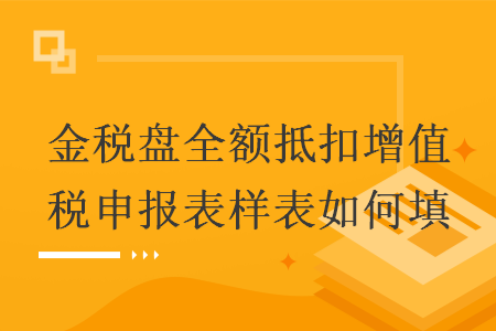 金税盘全额抵扣增值税申报表样表如何填