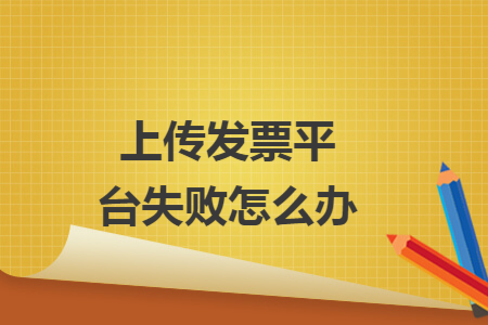 上传发票平台失败怎么办