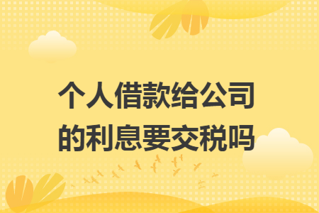 个人借款给公司的利息要交税吗