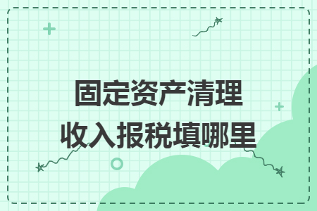 固定资产清理收入报税填哪里
