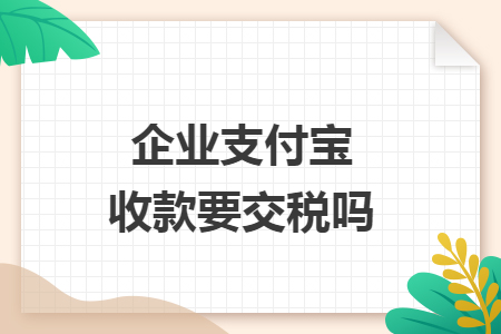 企业支付宝收款要交税吗
