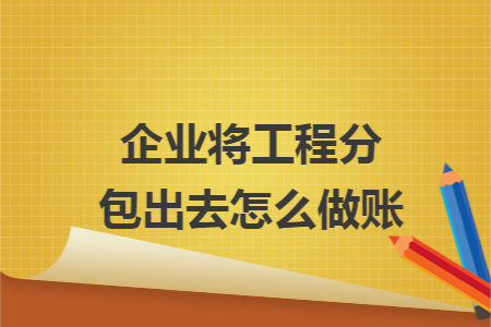 企业将工程分包出去怎么做账