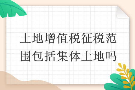 土地增值税征税范围包括集体土地吗