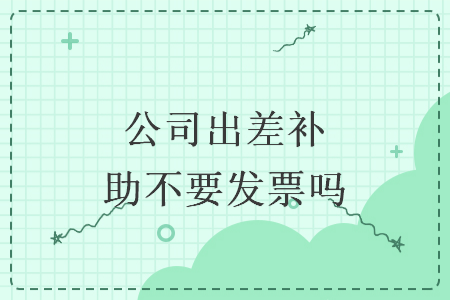 公司出差补助不要发票吗
