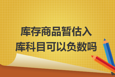 库存商品暂估入库科目可以负数吗
