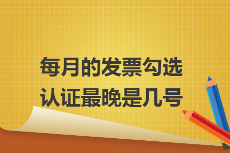 每月的发票勾选认证最晚是几号