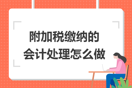 附加税缴纳的会计处理怎么做