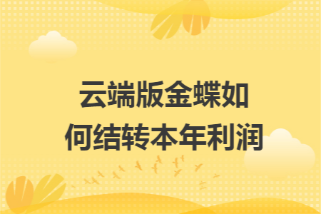 云端版金蝶如何结转本年利润
