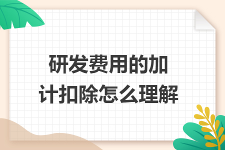 研发费用的加计扣除怎么理解